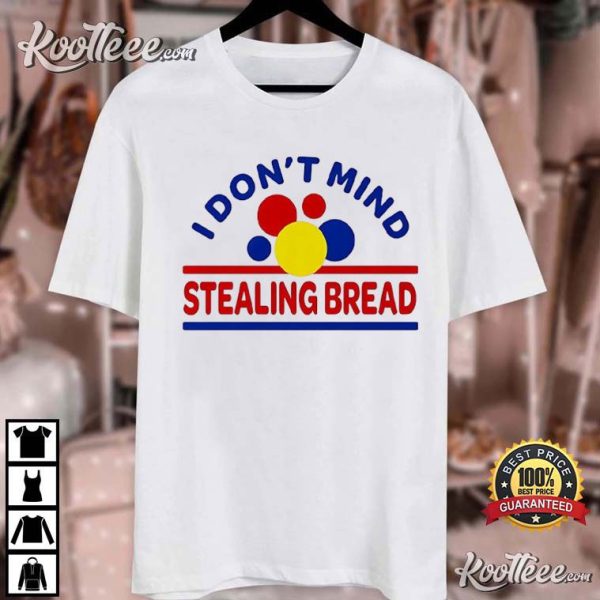 I Don’t Mind Stealing Bread T-Shirt