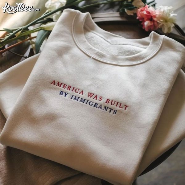 America Was Built By Immigrants Human Rights Embroidered Sweatshirt