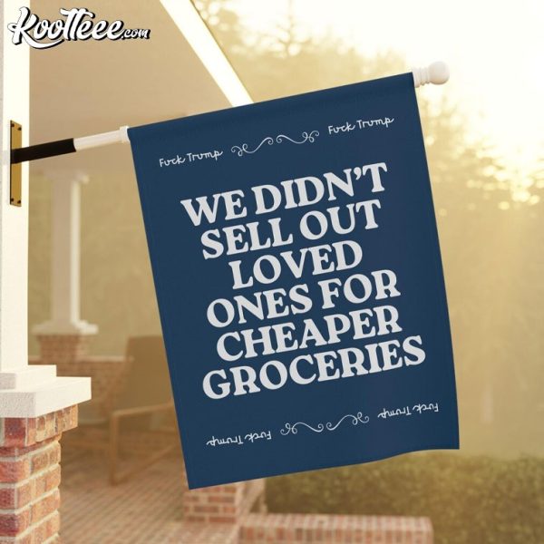 Anti Trump We Didn’t Sell Out Loved Ones For Cheaper Groceries Flag