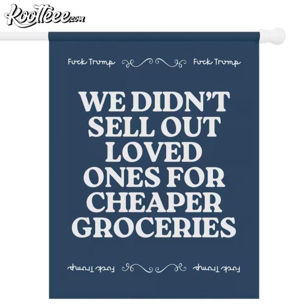 Anti Trump We Didn’t Sell Out Loved Ones For Cheaper Groceries Flag