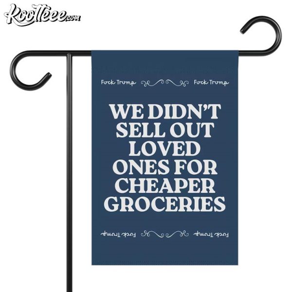 Anti Trump We Didn’t Sell Out Loved Ones For Cheaper Groceries Flag