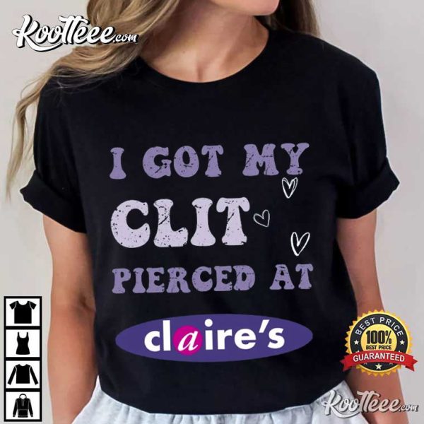 I Got My Clit Pierced At Claire’s Adult Humor T-Shirt