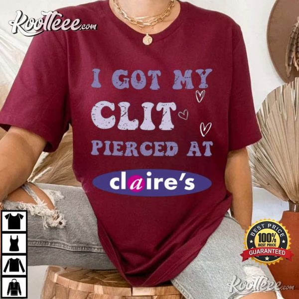 I Got My Clit Pierced At Claire’s Adult Humor T-Shirt