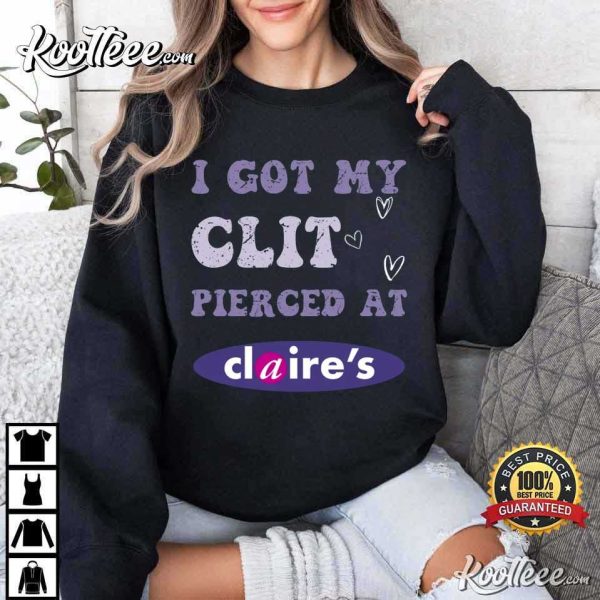 I Got My Clit Pierced At Claire’s Adult Humor T-Shirt