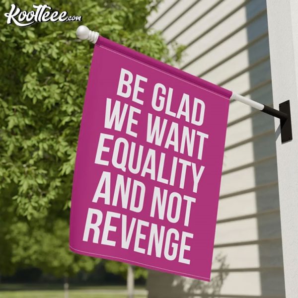 Be Glad We Want Equality And Not Revenge Flag