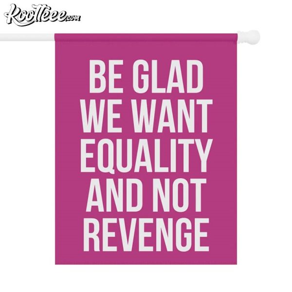 Be Glad We Want Equality And Not Revenge Flag