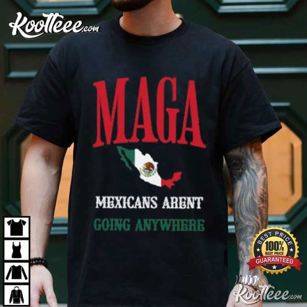 Mexicans Aren’t Going Anywhere MAGA T-Shirt