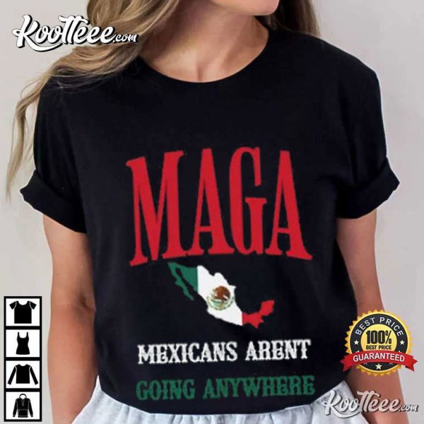 Mexicans Aren’t Going Anywhere MAGA T-Shirt