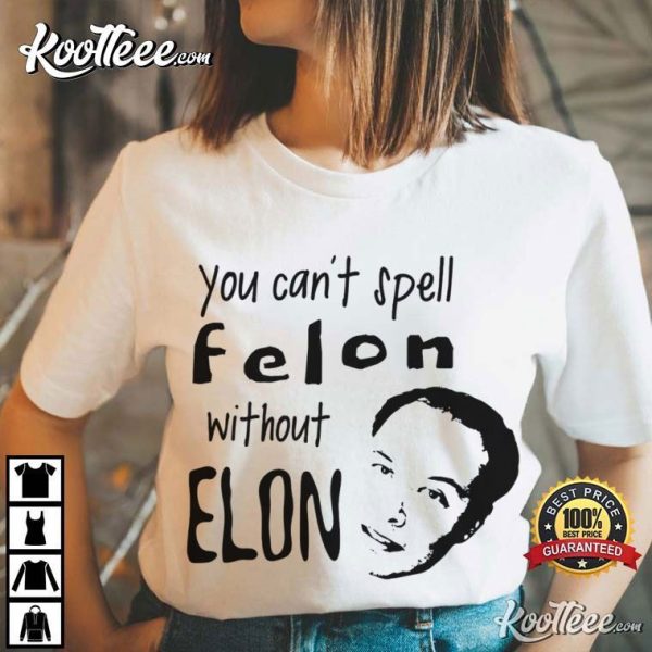 Anti Elon Musk You Can’t Spell Felon Without Elon T-Shirt