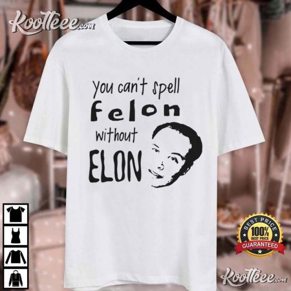 Anti Elon Musk You Can’t Spell Felon Without Elon T-Shirt