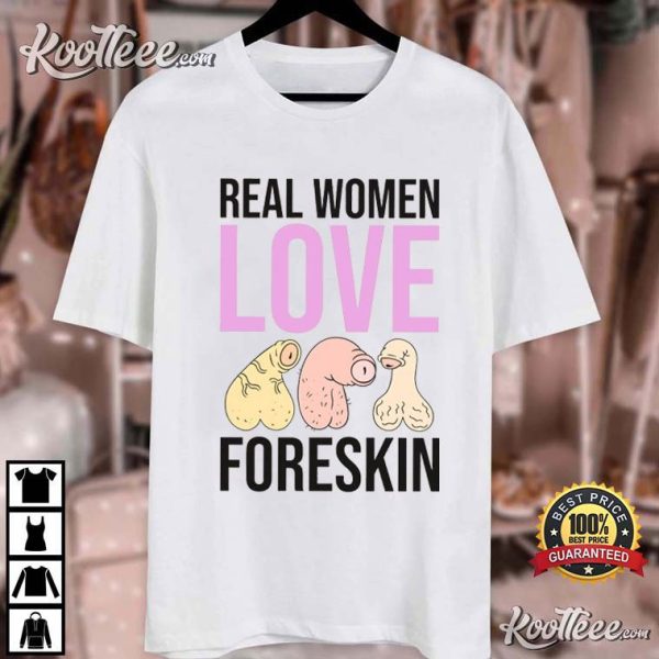 Real Women Love Foreskin Funny Unhinged T-Shirt