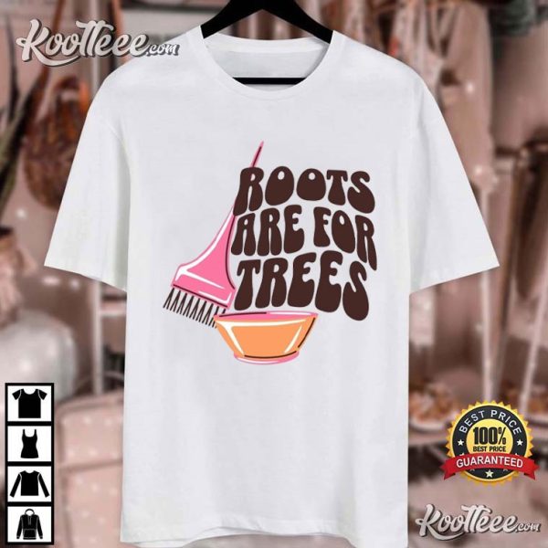 Funny Hairdresser Hair Stylist Roots Are For The Trees T-Shirt