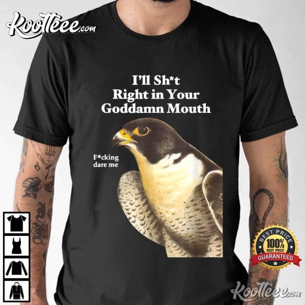 I’ll Sht Right In Your Goddamn Mouth Funny Saying Quote T-Shirt