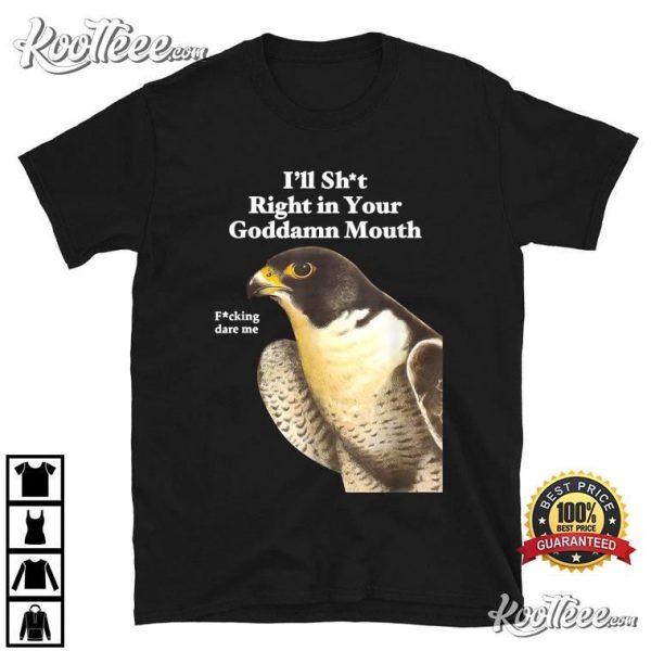 I’ll Sht Right In Your Goddamn Mouth Funny Saying Quote T-Shirt