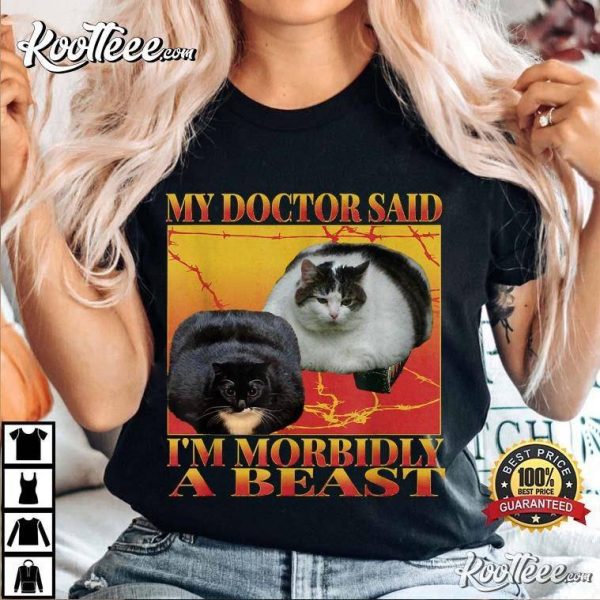 My Doctor Said I’m Morbidly A Beast Funny Silly Fat Cat Meme T-Shirt