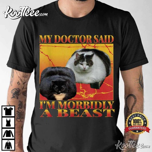 My Doctor Said I’m Morbidly A Beast Funny Silly Fat Cat Meme T-Shirt