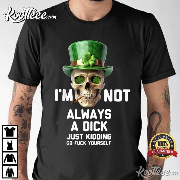 Irish Skull I’m Not Always A Dick Just Kidding Go Fuck Yourself T-Shirt