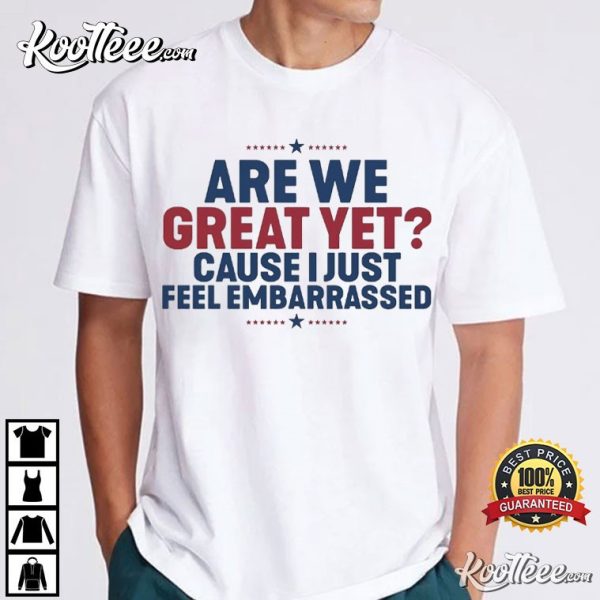 Are We Great Yet Cause I Just Feel Embarrassed Anti Trump T-Shirt