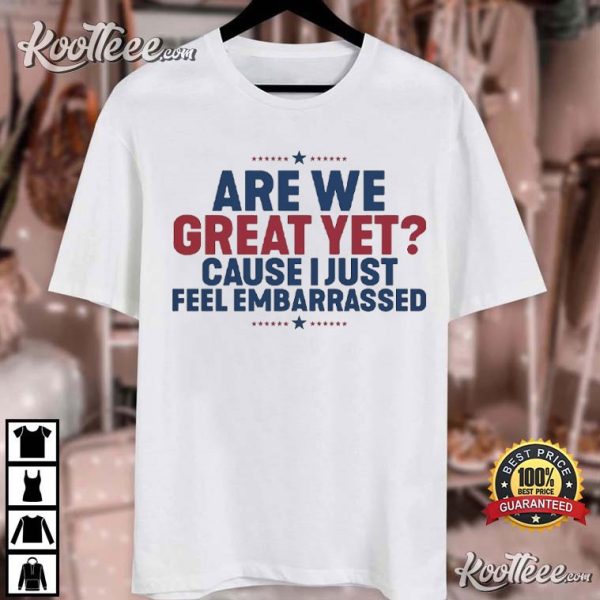 Are We Great Yet Cause I Just Feel Embarrassed Anti Trump T-Shirt