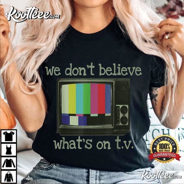 We Don’t Believe What’s On TV T-Shirt