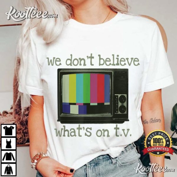 We Don’t Believe What’s On TV T-Shirt