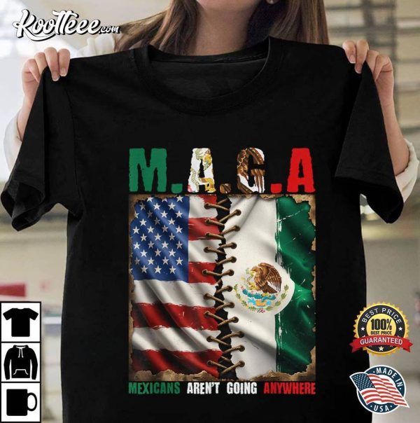 MAGA Mexicans Aren’t Going Anywhere Mexico T-Shirt