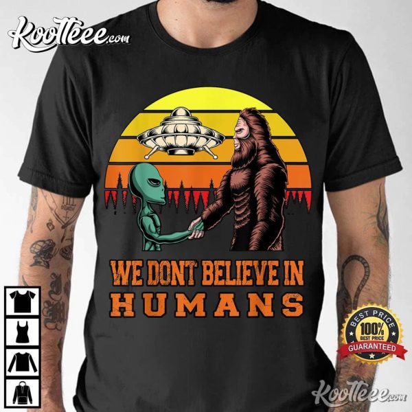 Bigfoot Alien UFO We Dont Believe In Humans T-Shirt