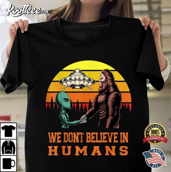 Bigfoot Alien UFO We Dont Believe In Humans T-Shirt