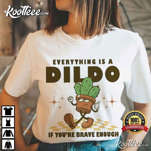 Everything Is A Dildo If You’re Brave Enough Funny Cactus T-Shirt