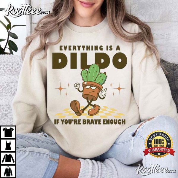 Everything Is A Dildo If You’re Brave Enough Funny Cactus T-Shirt