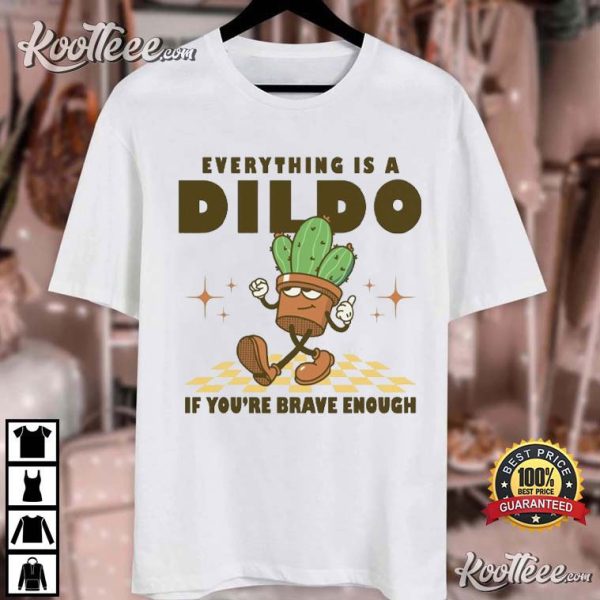 Everything Is A Dildo If You’re Brave Enough Funny Cactus T-Shirt