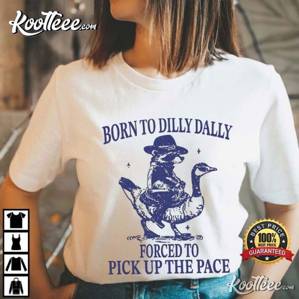 Born To Dilly Dally Forced To Pick Up The Pace Goose Raccoon T-Shirt