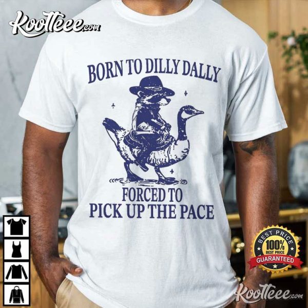 Born To Dilly Dally Forced To Pick Up The Pace Goose Raccoon T-Shirt