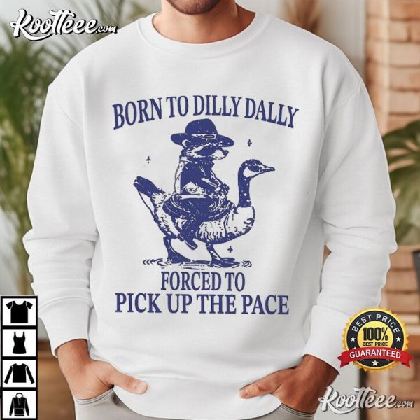 Born To Dilly Dally Forced To Pick Up The Pace Goose Raccoon T-Shirt