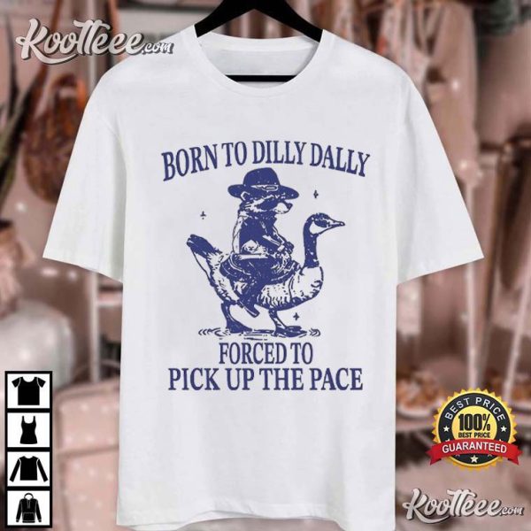 Born To Dilly Dally Forced To Pick Up The Pace Goose Raccoon T-Shirt