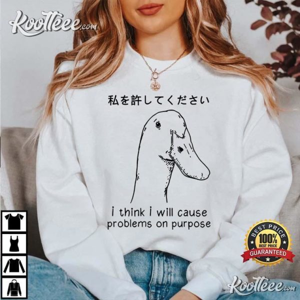 I Think I Will Cause Problems On Purpose Funny Goose Shirt