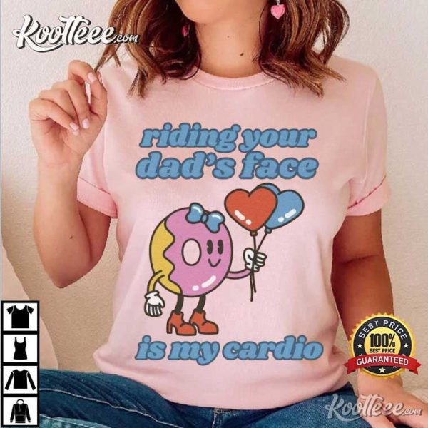 Riding Your Dad’s Face Is My Cardio Dirty Humor T-Shirt