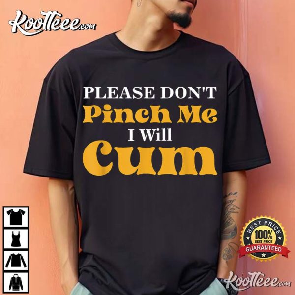 Please Don’t Pinch Me I Will Cum T-Shirt