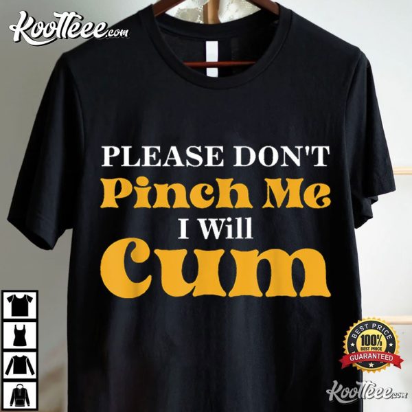 Please Don’t Pinch Me I Will Cum T-Shirt