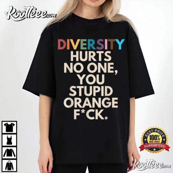 Diversity Hurts No One You Stupid Orange Fck Funny T-Shirt