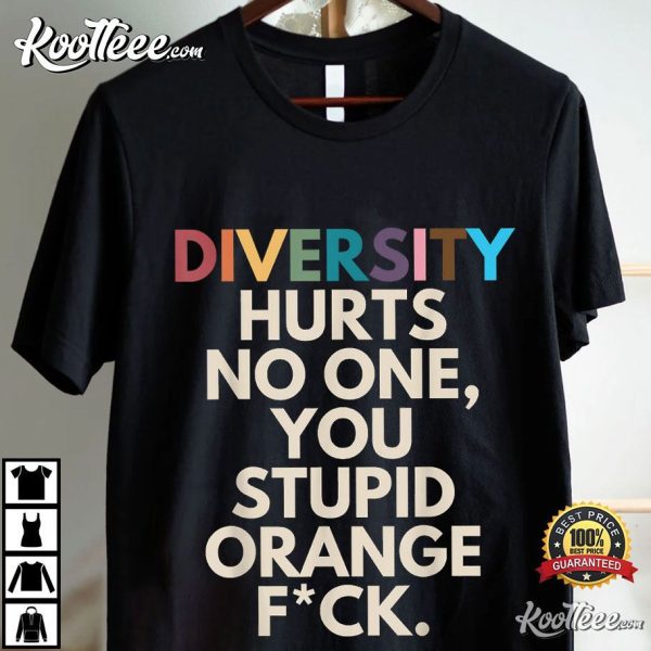 Diversity Hurts No One You Stupid Orange Fck Funny T-Shirt