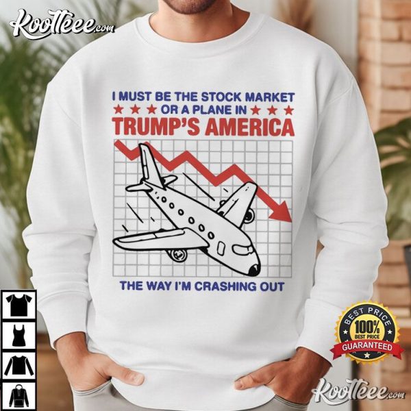 I Must Be The Stock Market Or A Plane In Trump’s America T-Shirt