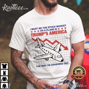 I Must Be The Stock Market Or A Plane In Trump’s America T Shirt (4)