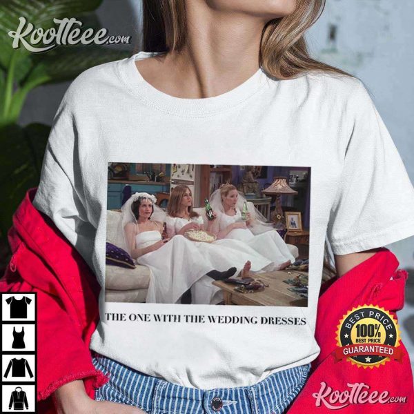 Friends The One With The Wedding Dresses Gift For Bride T-Shirt