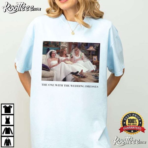 Friends The One With The Wedding Dresses Gift For Bride T-Shirt