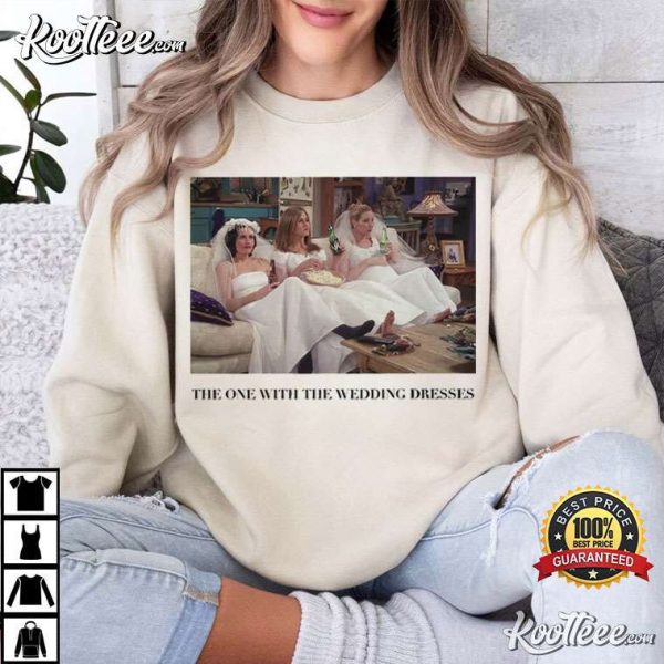 Friends The One With The Wedding Dresses Gift For Bride T-Shirt