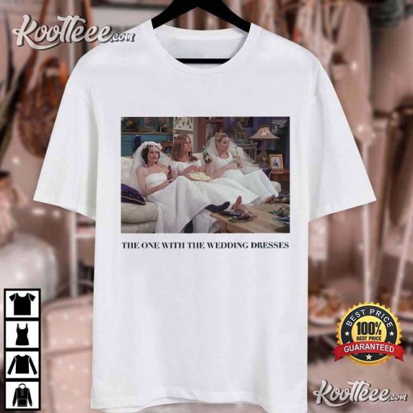 Friends The One With The Wedding Dresses Gift For Bride T-Shirt