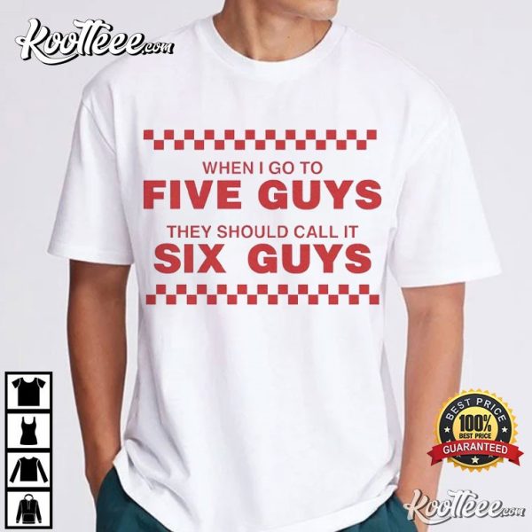 When I Go To Five Guys They Should Call It Six Guys T-Shirt