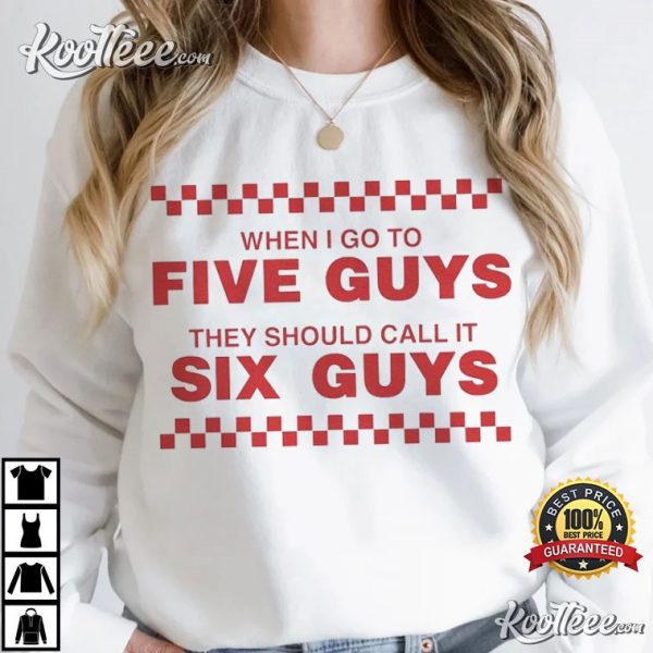 When I Go To Five Guys They Should Call It Six Guys T-Shirt