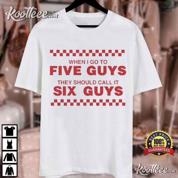 When I Go To Five Guys They Should Call It Six Guys T-Shirt